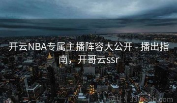 开云NBA专属主播阵容大公开 - 播出指南，开哥云ssr