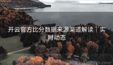 开云官方比分数据来源渠道解读｜实时动态