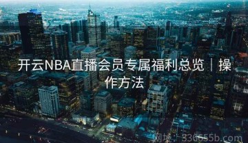 开云NBA直播会员专属福利总览｜操作方法