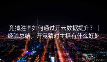 竞猜胜率如何通过开云数据提升？｜经验总结，开竞猜对主播有什么好处