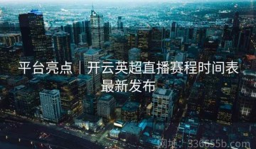 平台亮点｜开云英超直播赛程时间表最新发布