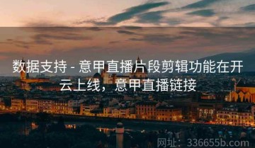 数据支持 - 意甲直播片段剪辑功能在开云上线，意甲直播链接