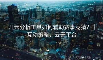 开云分析工具如何辅助赛事竞猜？｜互动策略，云开平台