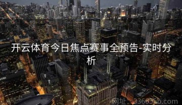 开云体育今日焦点赛事全预告-实时分析