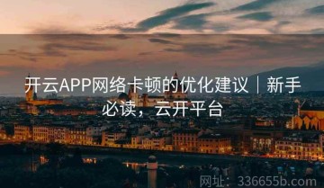 开云APP网络卡顿的优化建议｜新手必读，云开平台