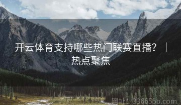 开云体育支持哪些热门联赛直播？｜热点聚焦