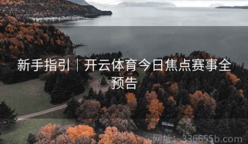 新手指引｜开云体育今日焦点赛事全预告