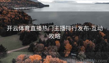 开云体育直播热门主播排行发布-互动攻略