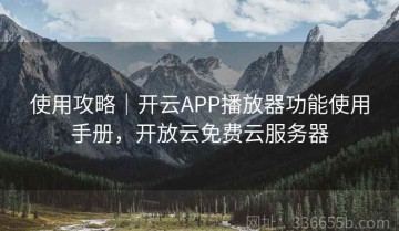 使用攻略｜开云APP播放器功能使用手册，开放云免费云服务器