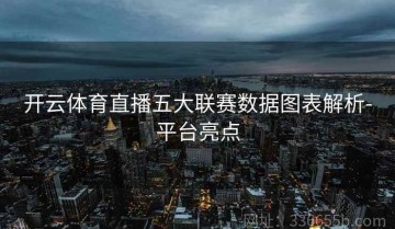 开云体育直播五大联赛数据图表解析-平台亮点