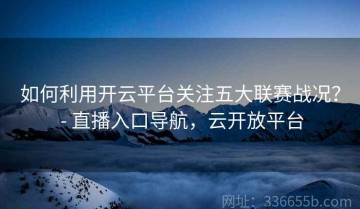 如何利用开云平台关注五大联赛战况？ - 直播入口导航，云开放平台