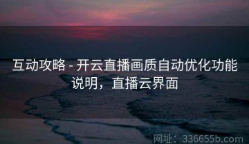 互动攻略 - 开云直播画质自动优化功能说明，直播云界面