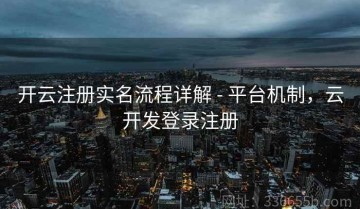 开云注册实名流程详解 - 平台机制，云开发登录注册