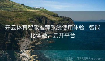 开云体育智能推荐系统使用体验 - 智能化体验，云开平台