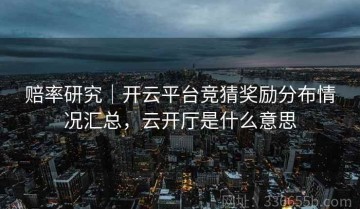 赔率研究｜开云平台竞猜奖励分布情况汇总，云开厅是什么意思