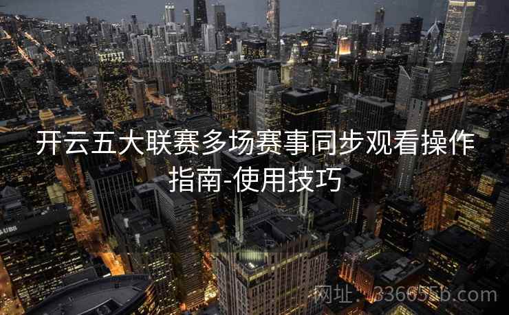 开云五大联赛多场赛事同步观看操作指南-使用技巧