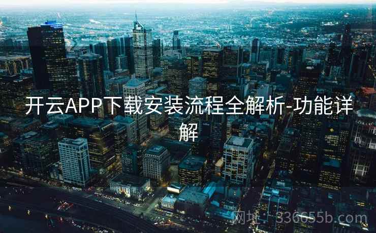 开云APP下载安装流程全解析-功能详解