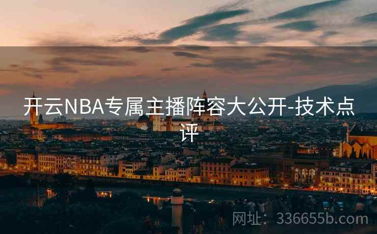 开云NBA专属主播阵容大公开-技术点评