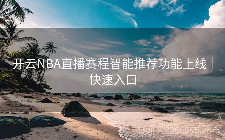 开云NBA直播赛程智能推荐功能上线|快速入口 开云NBA直播赛程智能推荐功能上线|快速入口