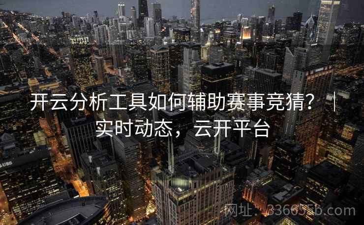 开云分析工具如何辅助赛事竞猜?|实时动态,云开平台 开云分析工具如何辅助赛事竞猜?|实时动态,云开平台