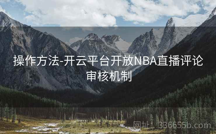 操作方法-开云平台开放NBA直播评论审核机制