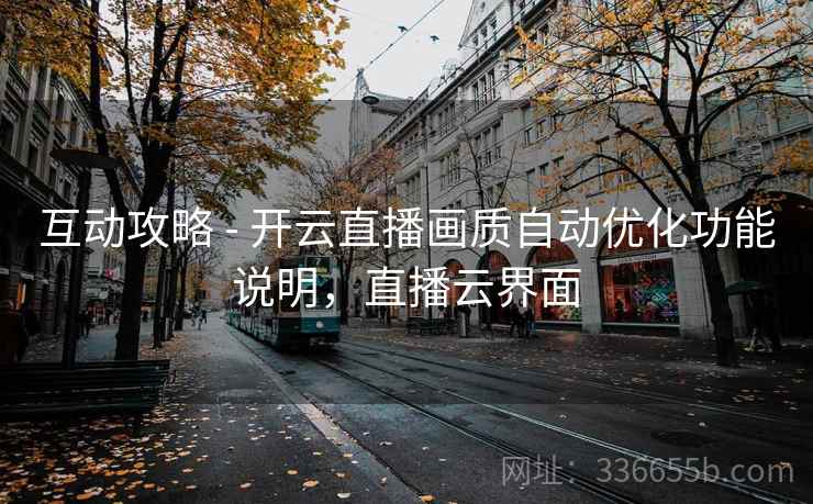 互动攻略 - 开云直播画质自动优化功能说明，直播云界面