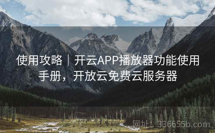 使用攻略|开云APP播放器功能使用手册,开放云免费云服务器 使用攻略|开云APP播放器功能使用手册,开放云免费云服务器