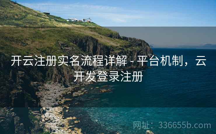 开云注册实名流程详解 - 平台机制,云开发登录注册 开云注册实名流程详解 - 平台机制,云开发登录注册