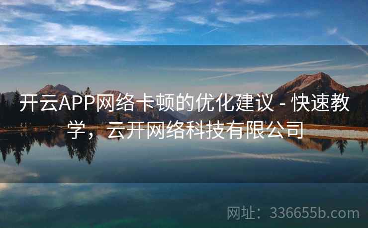 开云APP网络卡顿的优化建议 - 快速教学,云开网络科技有限公司 开云APP网络卡顿的优化建议 - 快速教学,云开网络科技有限公司