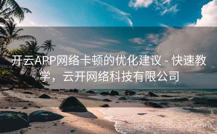 开云APP网络卡顿的优化建议 - 快速教学,云开网络科技有限公司 开云APP网络卡顿的优化建议 - 快速教学,云开网络科技有限公司
