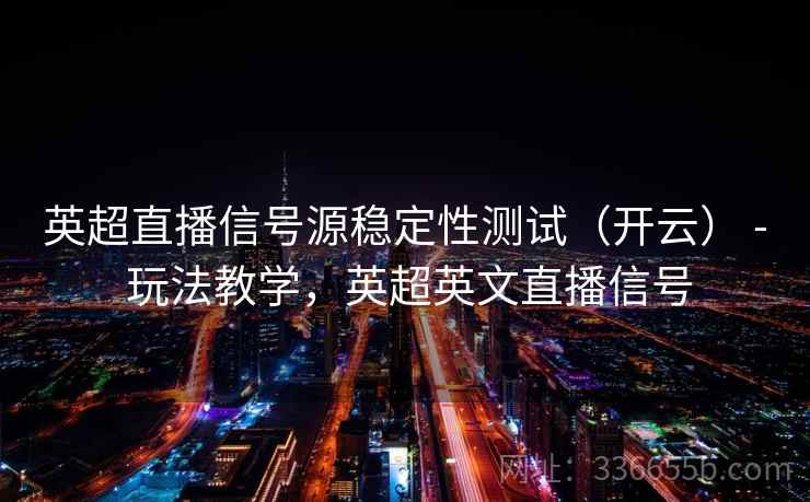 英超直播信号源稳定性测试(开云) - 玩法教学,英超英文直播信号 英超直播信号源稳定性测试(开云) - 玩法教学,英超英文直播信号
