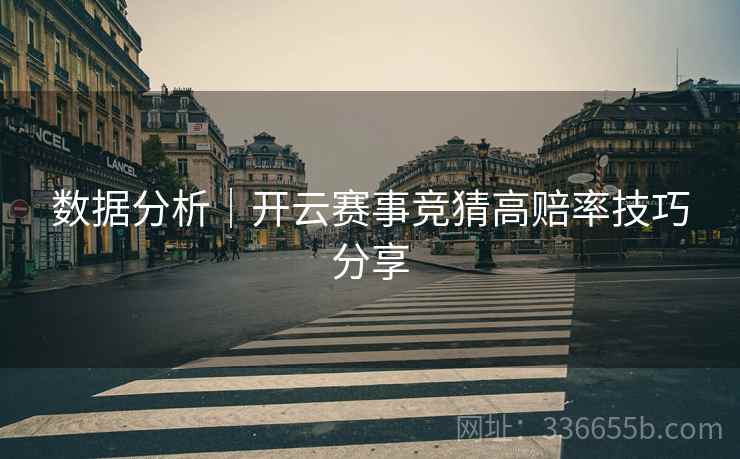 数据分析|开云赛事竞猜高赔率技巧分享 数据分析|开云赛事竞猜高赔率技巧分享