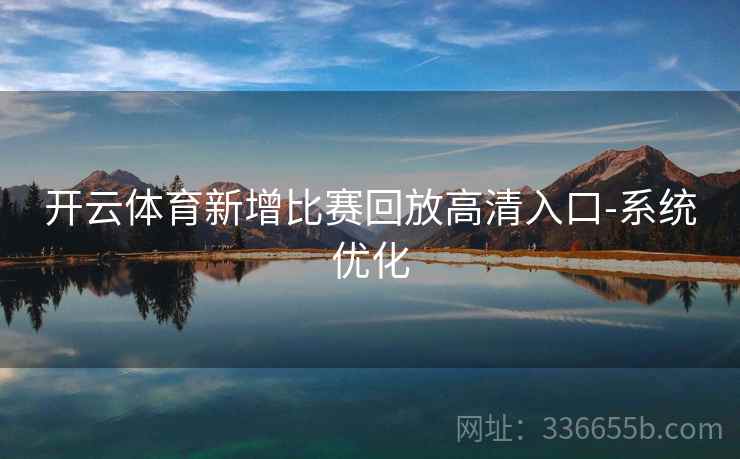 开云体育新增比赛回放高清入口-系统优化 开云体育新增比赛回放高清入口-系统优化