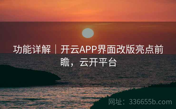 功能详解｜开云APP界面改版亮点前瞻，云开平台