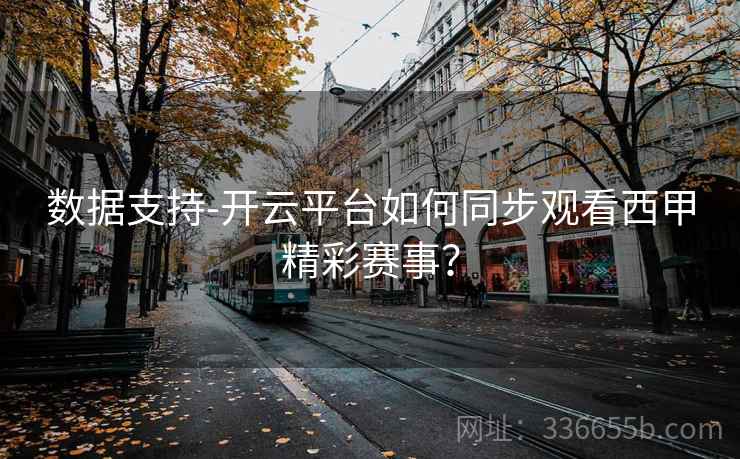 数据支持-开云平台如何同步观看西甲精彩赛事? 数据支持-开云平台如何同步观看西甲精彩赛事?