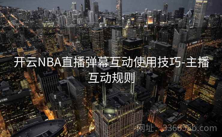 开云NBA直播弹幕互动使用技巧-主播互动规则 开云NBA直播弹幕互动使用技巧-主播互动规则