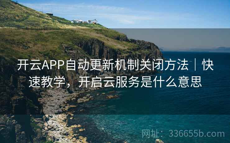 开云APP自动更新机制关闭方法|快速教学,开启云服务是什么意思 开云APP自动更新机制关闭方法|快速教学,开启云服务是什么意思