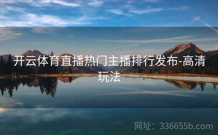 开云体育直播热门主播排行发布-高清玩法 开云体育直播热门主播排行发布-高清玩法