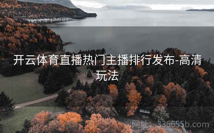开云体育直播热门主播排行发布-高清玩法 开云体育直播热门主播排行发布-高清玩法
