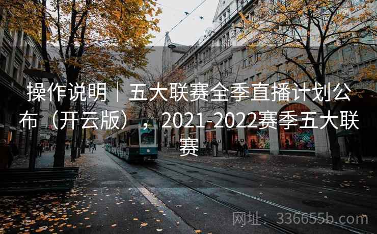 操作说明｜五大联赛全季直播计划公布（开云版），2021-2022赛季五大联赛