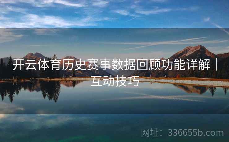 开云体育历史赛事数据回顾功能详解|互动技巧 开云体育历史赛事数据回顾功能详解|互动技巧