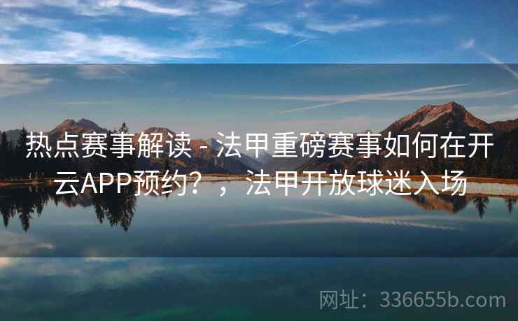 热点赛事解读 - 法甲重磅赛事如何在开云APP预约?,法甲开放球迷入场 热点赛事解读 - 法甲重磅赛事如何在开云APP预约?,法甲开放球迷入场