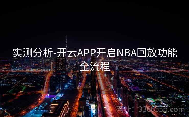 实测分析-开云APP开启NBA回放功能全流程