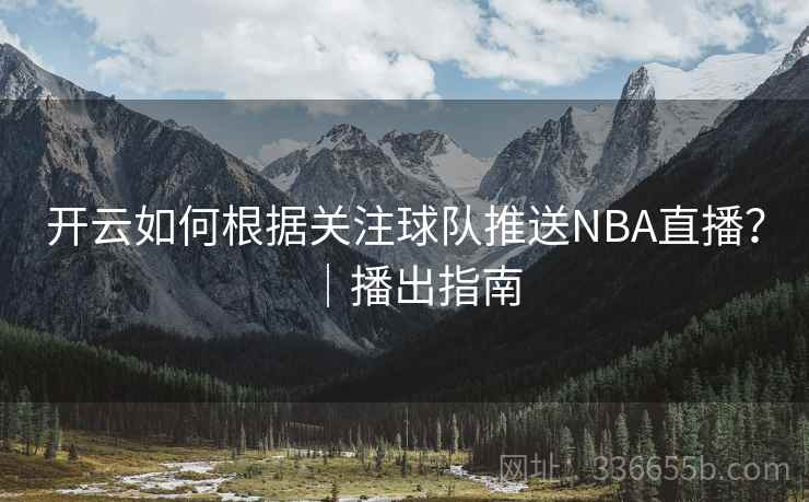 开云如何根据关注球队推送NBA直播?|播出指南 开云如何根据关注球队推送NBA直播?|播出指南
