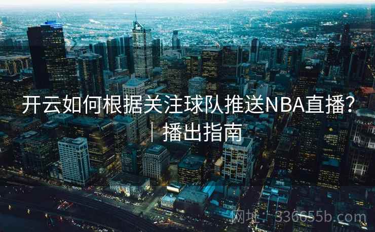 开云如何根据关注球队推送NBA直播?|播出指南 开云如何根据关注球队推送NBA直播?|播出指南
