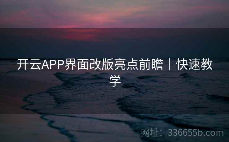 开云APP界面改版亮点前瞻|快速教学 开云APP界面改版亮点前瞻|快速教学