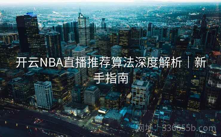 开云NBA直播推荐算法深度解析｜新手指南