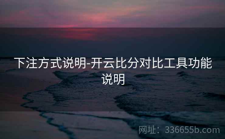 下注方式说明-开云比分对比工具功能说明 下注方式说明-开云比分对比工具功能说明