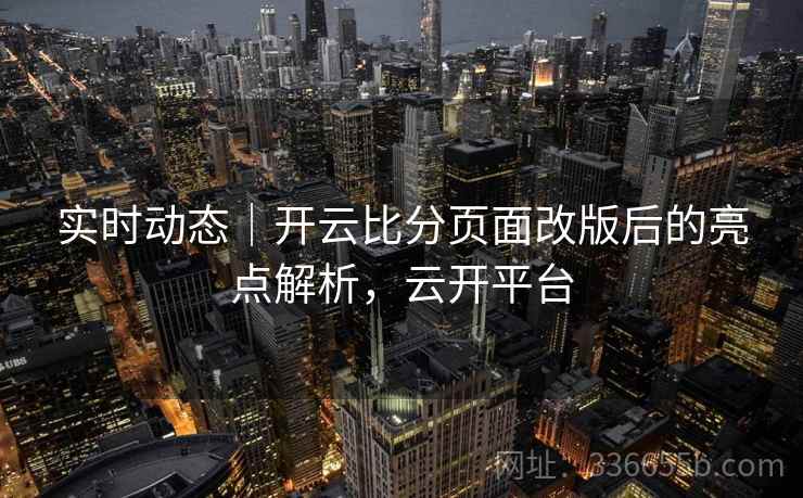 实时动态|开云比分页面改版后的亮点解析,云开平台 实时动态|开云比分页面改版后的亮点解析,云开平台