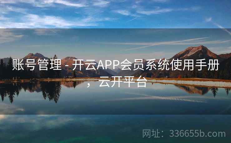 账号管理 - 开云APP会员系统使用手册,云开平台 账号管理 - 开云APP会员系统使用手册,云开平台